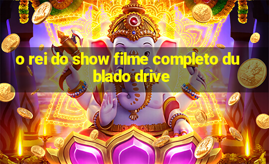 o rei do show filme completo dublado drive