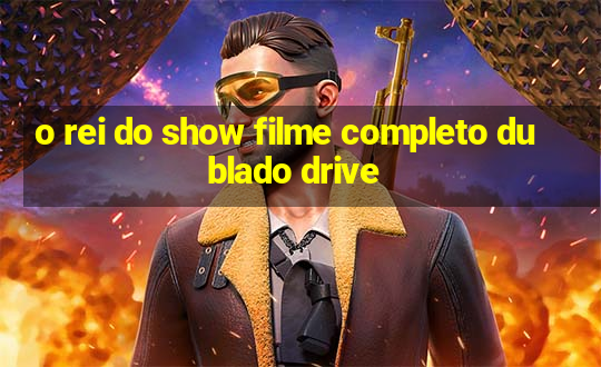 o rei do show filme completo dublado drive