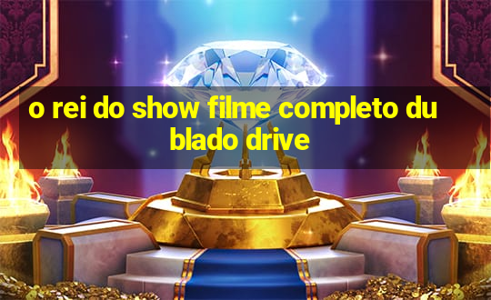 o rei do show filme completo dublado drive