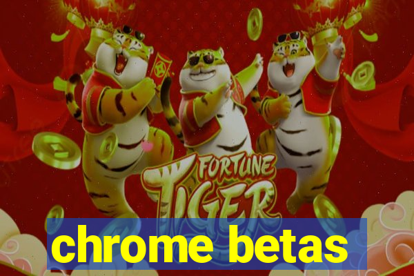 chrome betas