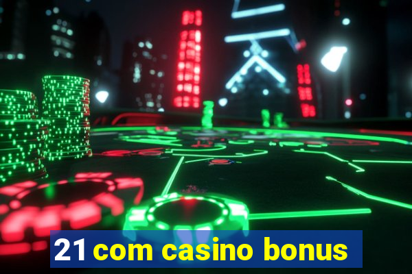 21 com casino bonus