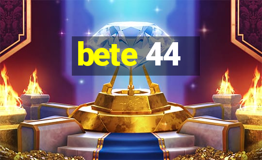 bete 44