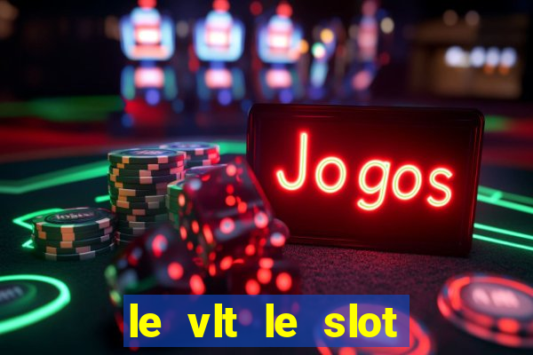 le vlt le slot machine piu evolute