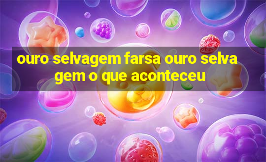 ouro selvagem farsa ouro selvagem o que aconteceu