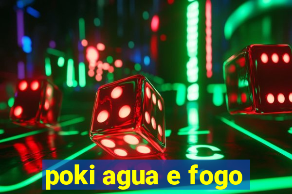 poki agua e fogo