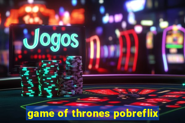 game of thrones pobreflix