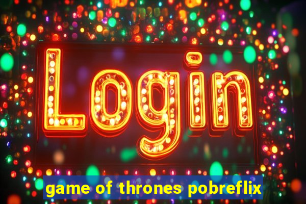 game of thrones pobreflix