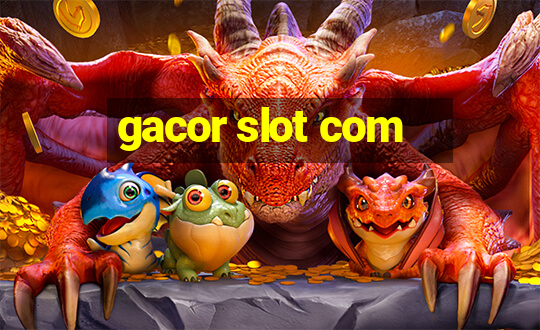 gacor slot com