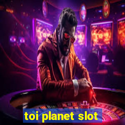 toi planet slot