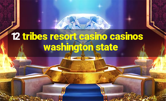 12 tribes resort casino casinos washington state