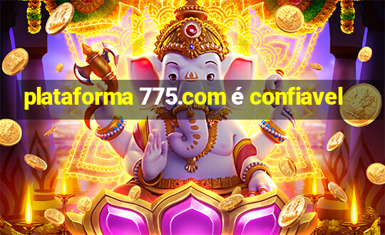 plataforma 775.com é confiavel