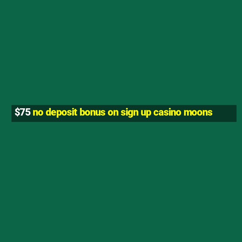 $75 no deposit bonus on sign up casino moons