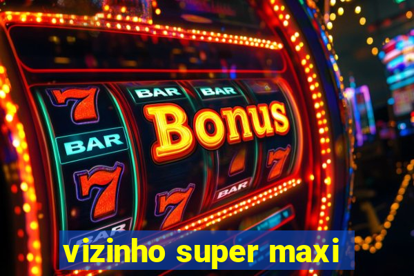 vizinho super maxi