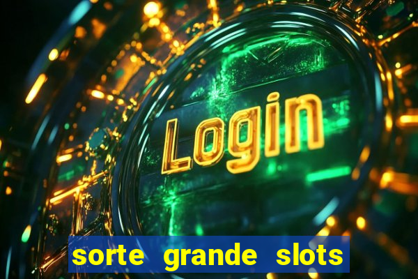 sorte grande slots como sacar