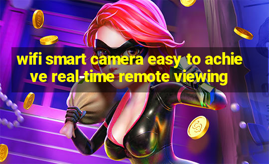 wifi smart camera easy to achieve real-time remote viewing