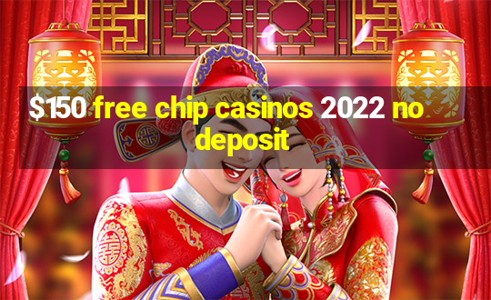 $150 free chip casinos 2022 no deposit