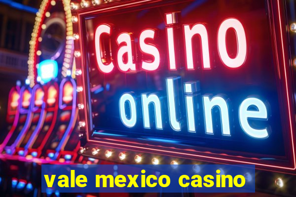 vale mexico casino