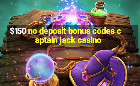 $150 no deposit bonus codes captain jack casino