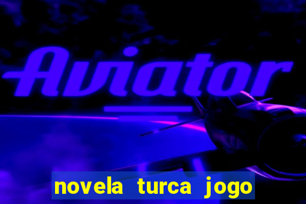 novela turca jogo do destino