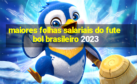 maiores folhas salariais do futebol brasileiro 2023