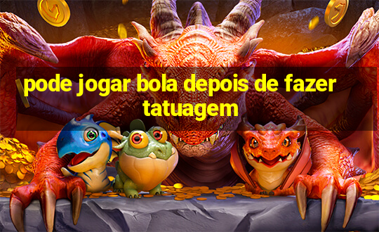 pode jogar bola depois de fazer tatuagem