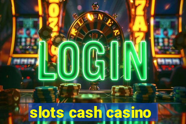 slots cash casino