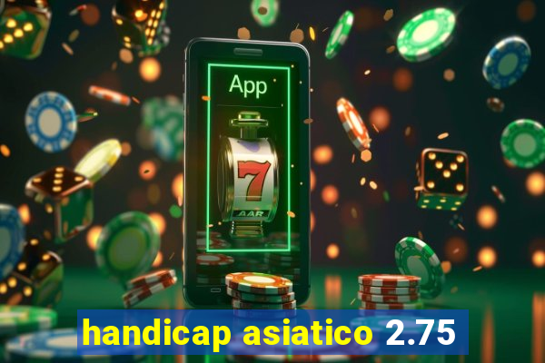 handicap asiatico 2.75