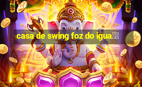 casa de swing foz do igua鑾絬