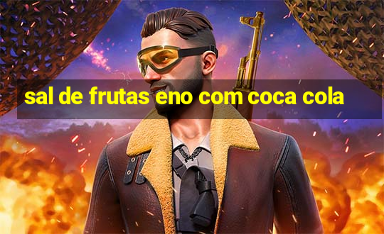 sal de frutas eno com coca cola