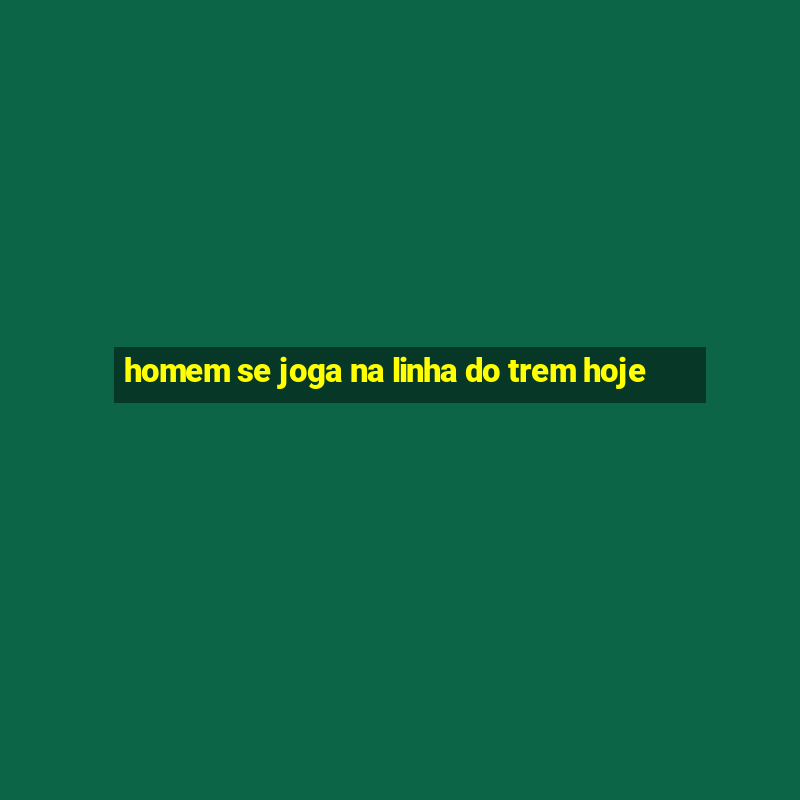 homem se joga na linha do trem hoje