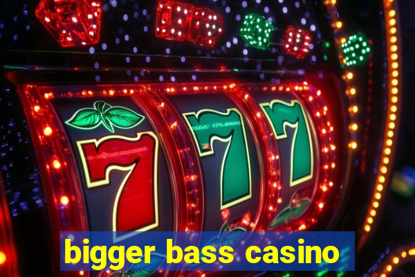 bigger bass casino