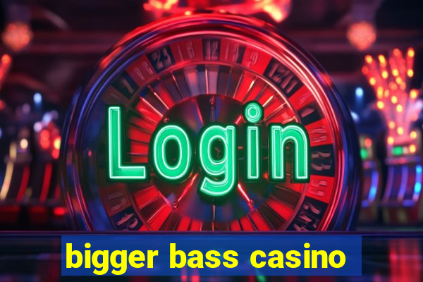 bigger bass casino