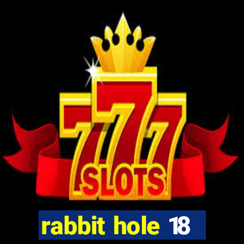 rabbit hole 18