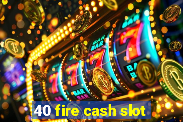 40 fire cash slot