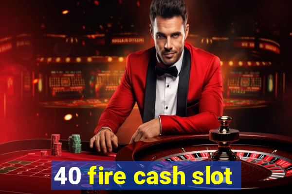 40 fire cash slot