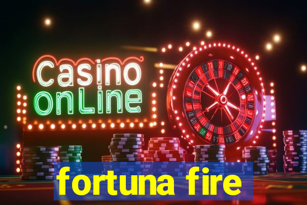 fortuna fire