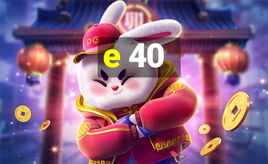 e 40