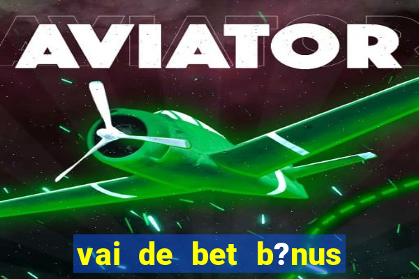 vai de bet b?nus de cadastro