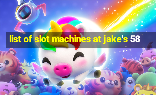 list of slot machines at jake's 58