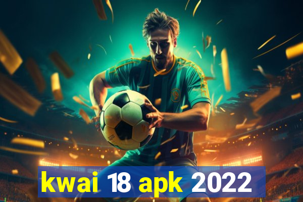 kwai 18 apk 2022