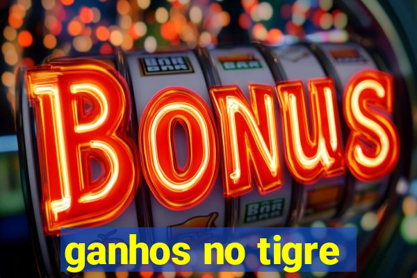 ganhos no tigre