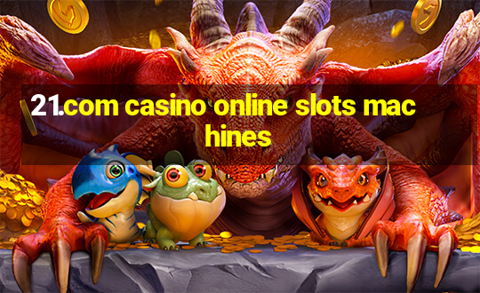 21.com casino online slots machines