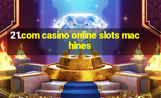 21.com casino online slots machines