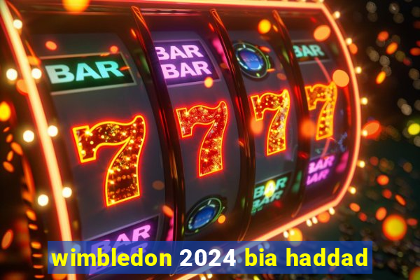 wimbledon 2024 bia haddad