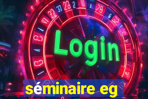 séminaire eg