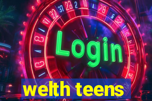 welth teens