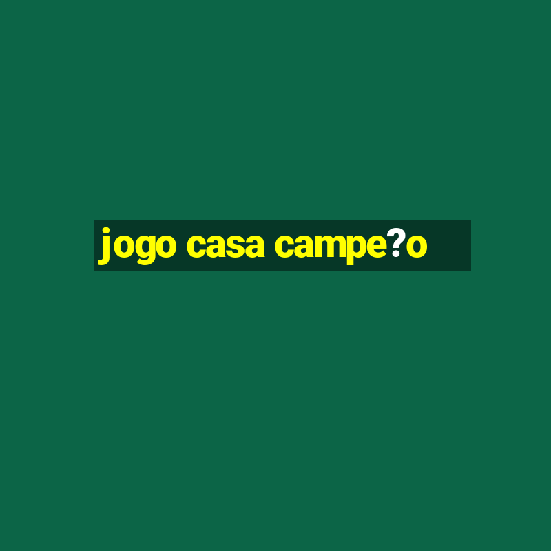 jogo casa campe?o