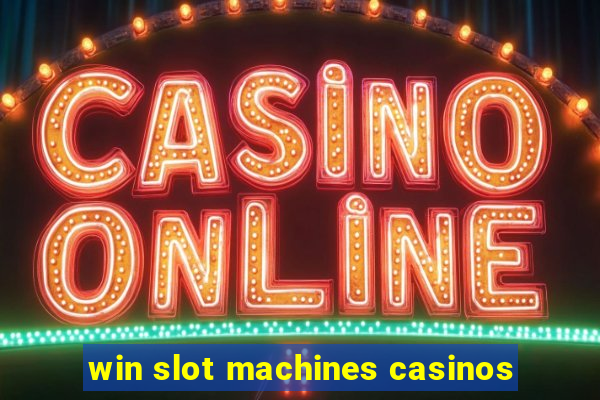 win slot machines casinos