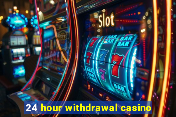 24 hour withdrawal casino