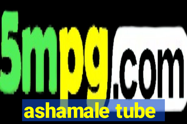 ashamale tube